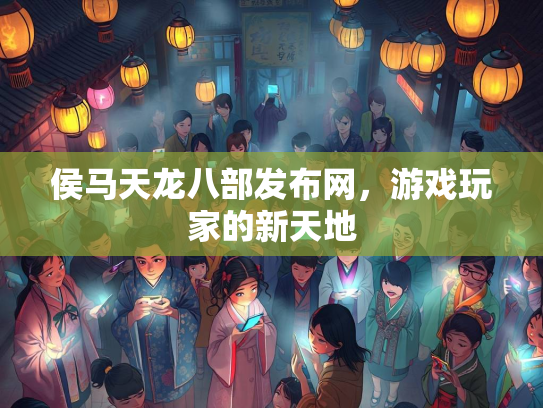 侯马天龙八部发布网，游戏玩家的新天地  第2张