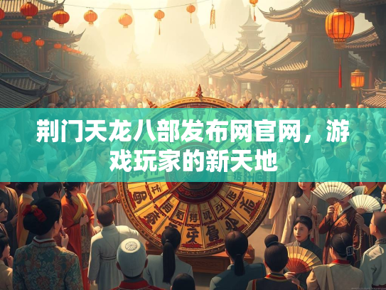 荆门天龙八部发布网官网，游戏玩家的新天地  第2张