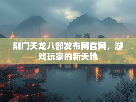 荆门天龙八部发布网官网，游戏玩家的新天地
