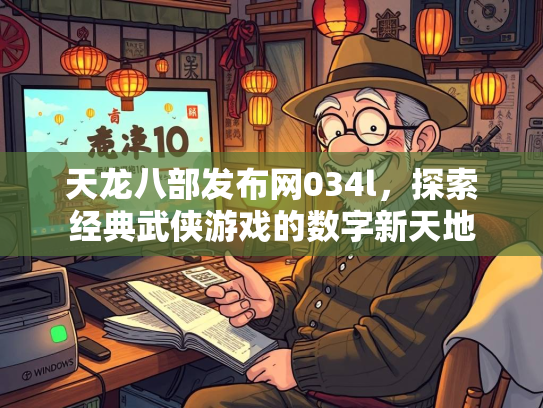 天龙八部发布网034l，探索经典武侠游戏的数字新天地