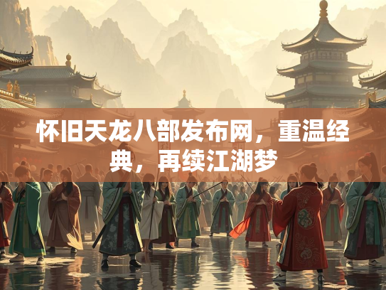 怀旧天龙八部发布网，重温经典，再续江湖梦
