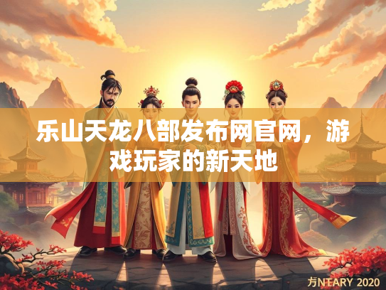 乐山天龙八部发布网官网，游戏玩家的新天地