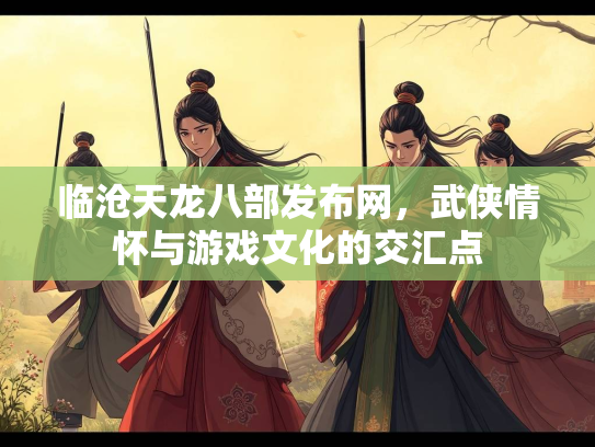 临沧天龙八部发布网，武侠情怀与游戏文化的交汇点