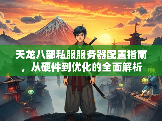 天龙八部私服服务器配置指南，从硬件到优化的全面解析  第4张