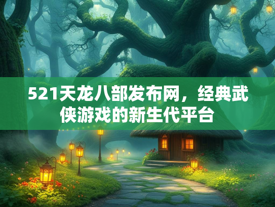 521天龙八部发布网，经典武侠游戏的新生代平台  第2张