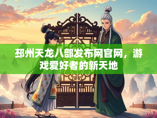 邳州天龙八部发布网官网，游戏爱好者的新天地