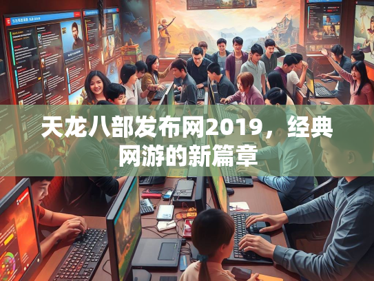 天龙八部发布网2019，经典网游的新篇章