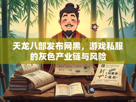 天龙八部发布网黑，游戏私服的灰色产业链与风险
