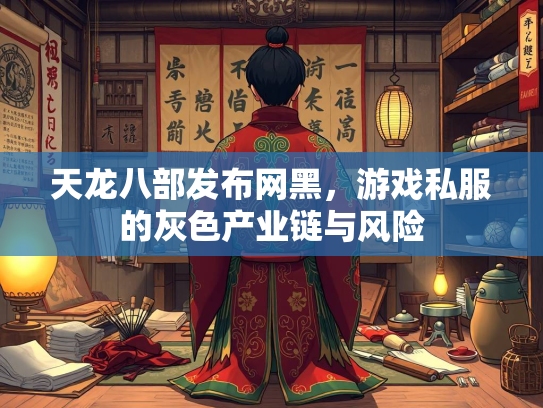 天龙八部发布网黑，游戏私服的灰色产业链与风险