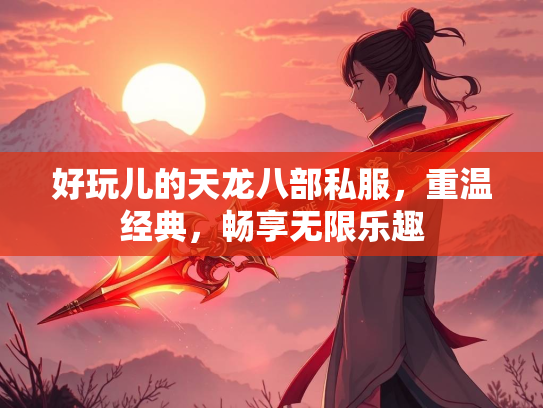 好玩儿的天龙八部私服，重温经典，畅享无限乐趣