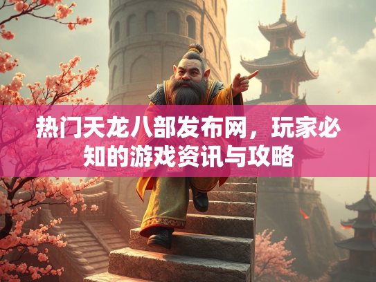热门天龙八部发布网，玩家必知的游戏资讯与攻略