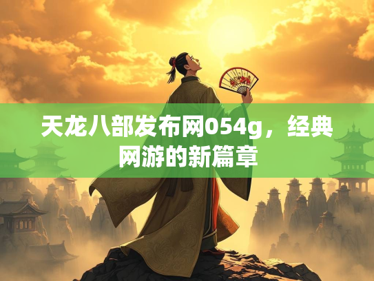天龙八部发布网054g，经典网游的新篇章