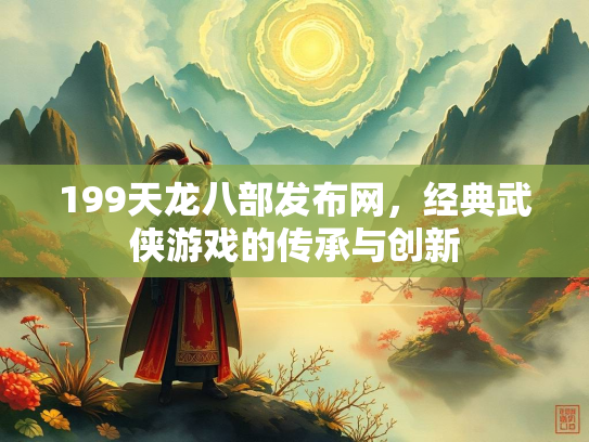 199天龙八部发布网，经典武侠游戏的传承与创新  第3张