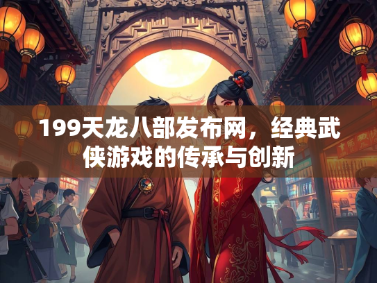 199天龙八部发布网，经典武侠游戏的传承与创新