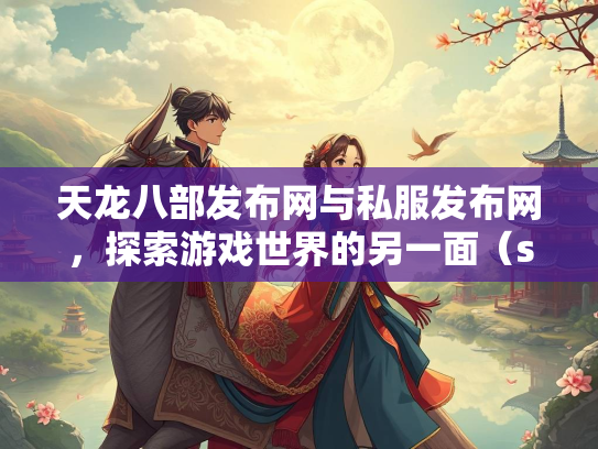 天龙八部发布网与私服发布网，探索游戏世界的另一面（szksbbs）  第2张