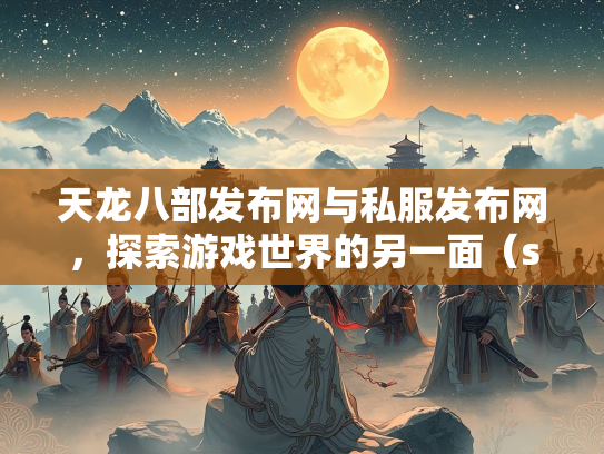 天龙八部发布网与私服发布网，探索游戏世界的另一面（szksbbs）