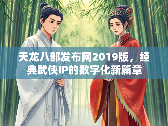 天龙八部发布网2019版，经典武侠IP的数字化新篇章