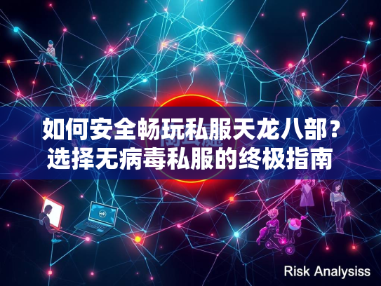 如何安全畅玩私服天龙八部？选择无病毒私服的终极指南