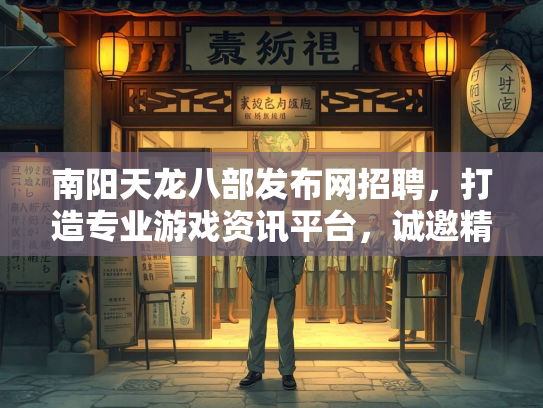 南阳天龙八部发布网招聘，打造专业游戏资讯平台，诚邀精英加入