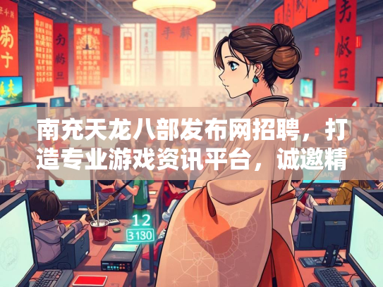 南充天龙八部发布网招聘，打造专业游戏资讯平台，诚邀精英加入