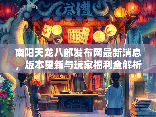 南阳天龙八部发布网最新消息，版本更新与玩家福利全解析  第2张