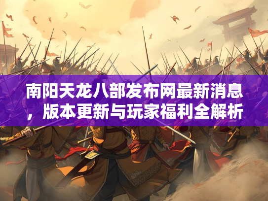 南阳天龙八部发布网最新消息，版本更新与玩家福利全解析