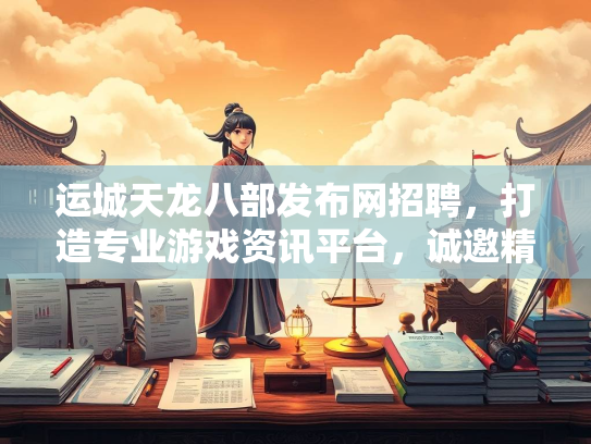 运城天龙八部发布网招聘，打造专业游戏资讯平台，诚邀精英加入  第2张