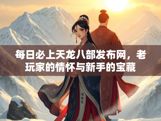 每日必上天龙八部发布网，老玩家的情怀与新手的宝藏  第2张