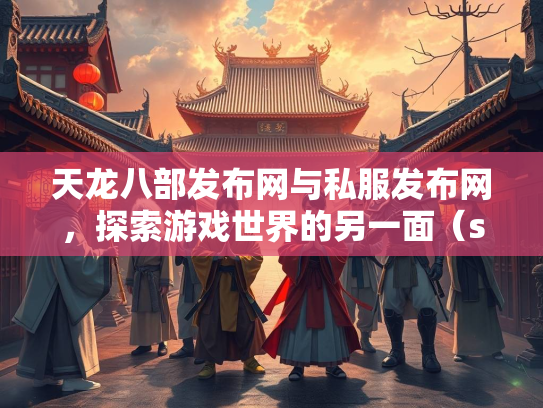 天龙八部发布网与私服发布网，探索游戏世界的另一面（szksbbs）