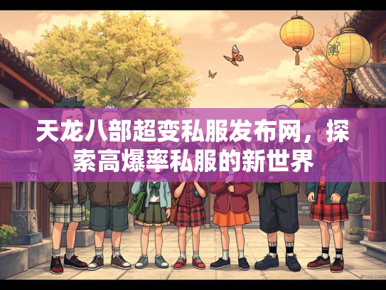 天龙八部超变私服发布网，探索高爆率私服的新世界