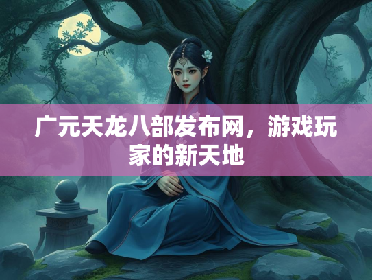 广元天龙八部发布网，游戏玩家的新天地