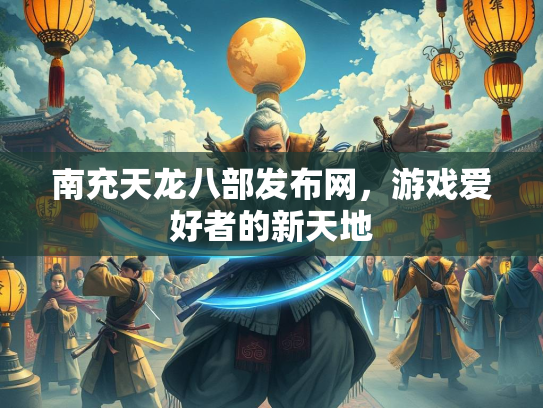 南充天龙八部发布网，游戏爱好者的新天地