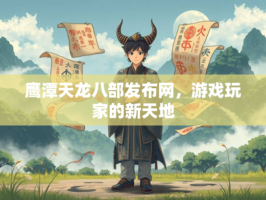 鹰潭天龙八部发布网，游戏玩家的新天地