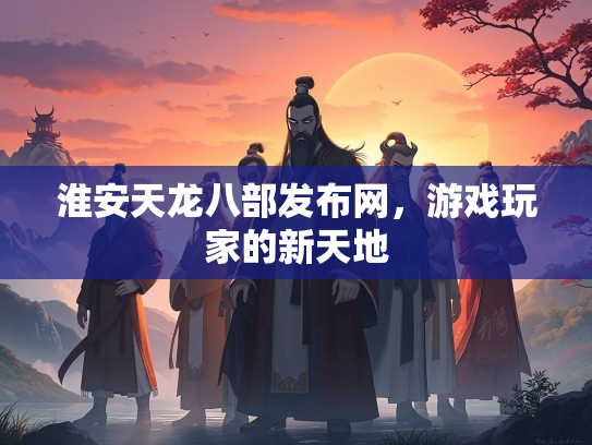 淮安天龙八部发布网，游戏玩家的新天地