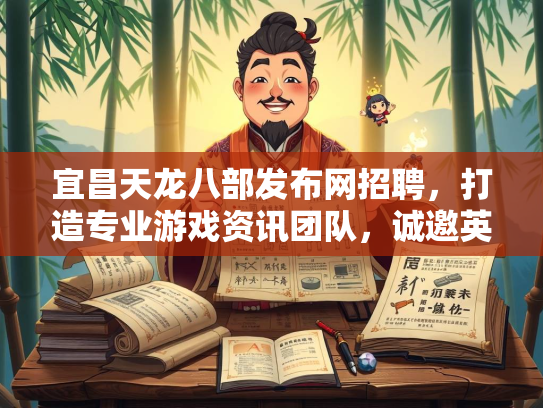 宜昌天龙八部发布网招聘，打造专业游戏资讯团队，诚邀英才加入
