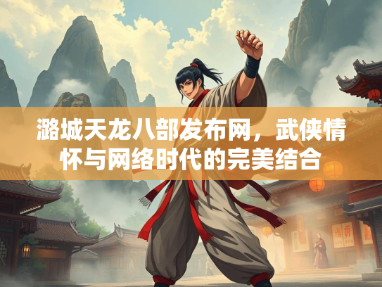 潞城天龙八部发布网，武侠情怀与网络时代的完美结合