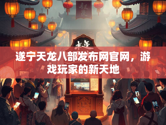 遂宁天龙八部发布网官网，游戏玩家的新天地