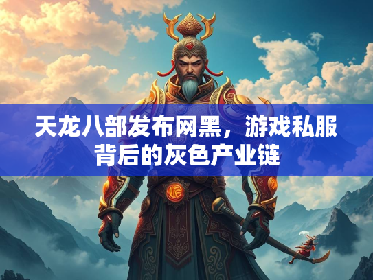 天龙八部发布网黑，游戏私服背后的灰色产业链