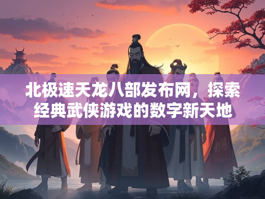 北极速天龙八部发布网，探索经典武侠游戏的数字新天地  第2张