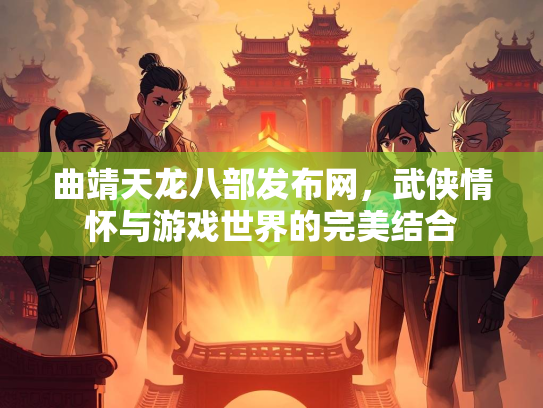 曲靖天龙八部发布网，武侠情怀与游戏世界的完美结合  第3张