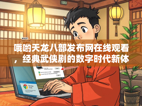 哦哟天龙八部发布网在线观看，经典武侠剧的数字时代新体验