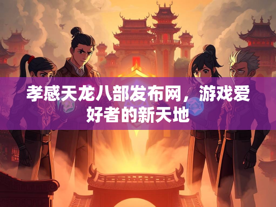 孝感天龙八部发布网，游戏爱好者的新天地  第2张