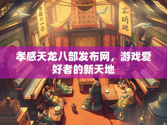 孝感天龙八部发布网，游戏爱好者的新天地