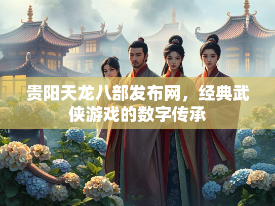 贵阳天龙八部发布网，经典武侠游戏的数字传承