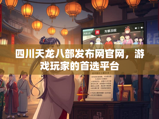 四川天龙八部发布网官网，游戏玩家的首选平台
