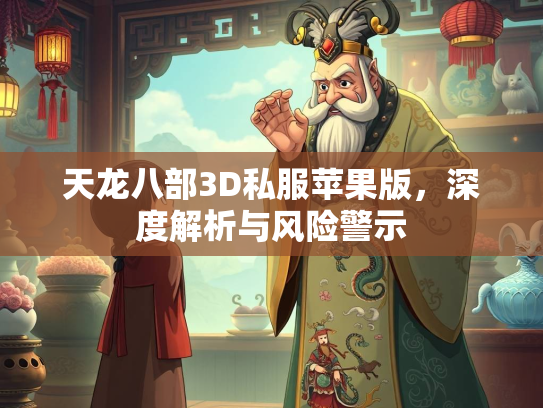 天龙八部3D私服苹果版，深度解析与风险警示