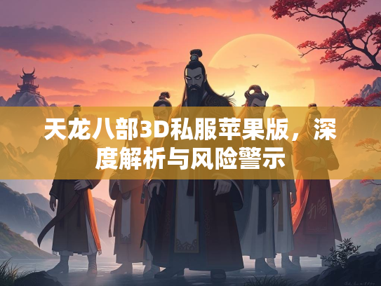 天龙八部3D私服苹果版，深度解析与风险警示  第4张