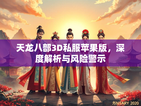 天龙八部3D私服苹果版，深度解析与风险警示