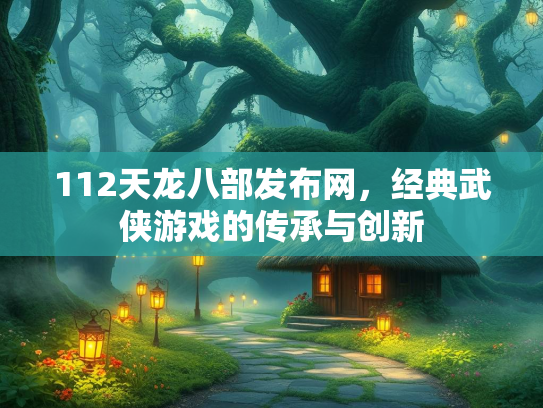 112天龙八部发布网，经典武侠游戏的传承与创新