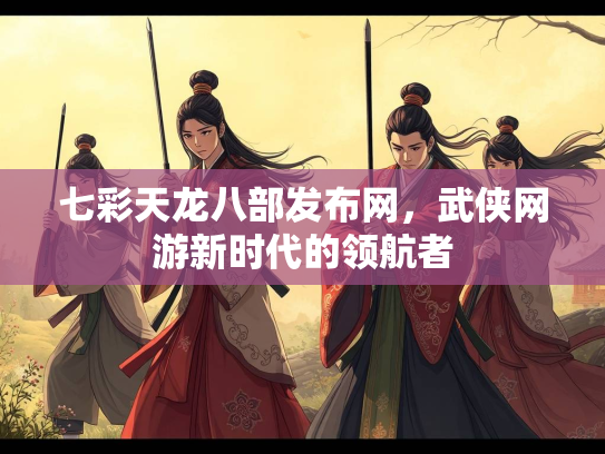 七彩天龙八部发布网，武侠网游新时代的领航者